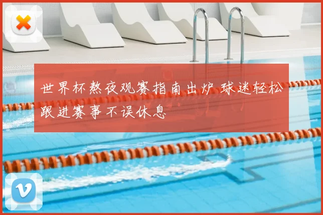 世界杯熬夜观赛指南出炉 球迷轻松跟进赛事不误休息