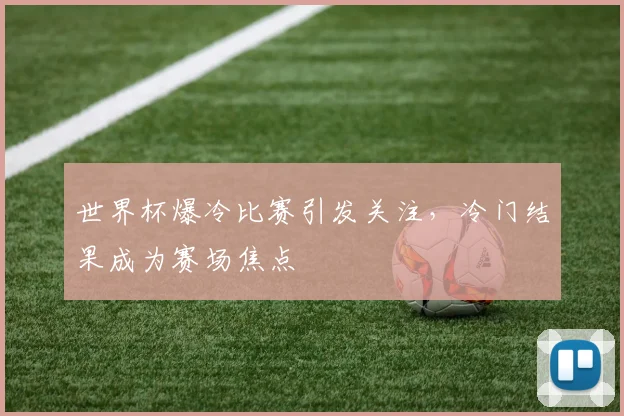 世界杯爆冷比赛引发关注，冷门结果成为赛场焦点