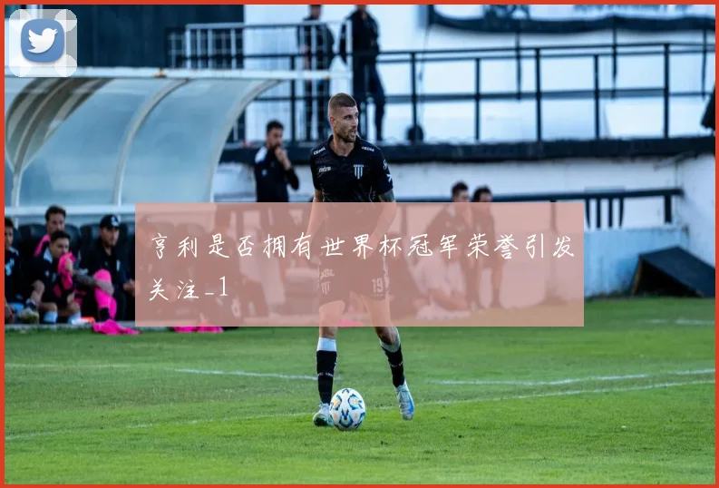 亨利是否拥有世界杯冠军荣誉引发关注_1
