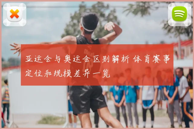 亚运会与奥运会区别解析 体育赛事定位和规模差异一览