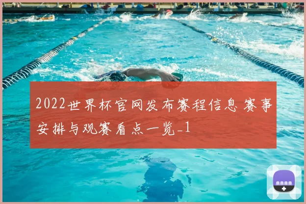 2022世界杯官网发布赛程信息 赛事安排与观赛看点一览_1