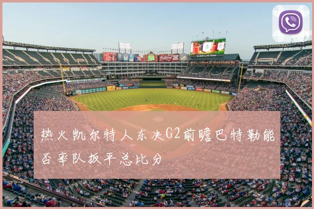 热火凯尔特人东决G2前瞻巴特勒能否率队扳平总比分