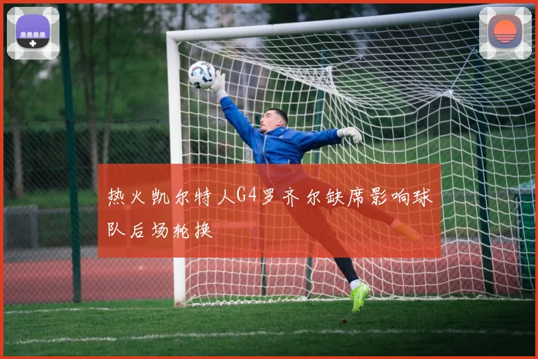 热火凯尔特人G4罗齐尔缺席影响球队后场轮换