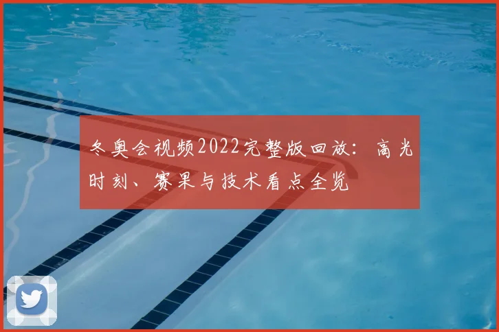 冬奥会视频2022完整版回放：高光时刻、赛果与技术看点全览