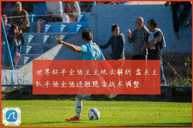 世界杯半全场主主玩法解析 盘点主队半场全场连胜隐含战术调整