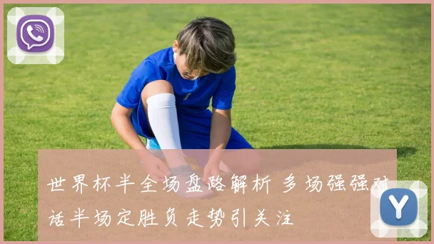 世界杯半全场盘路解析 多场强强对话半场定胜负走势引关注