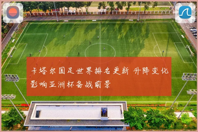 卡塔尔国足世界排名更新 升降变化影响亚洲杯备战前景