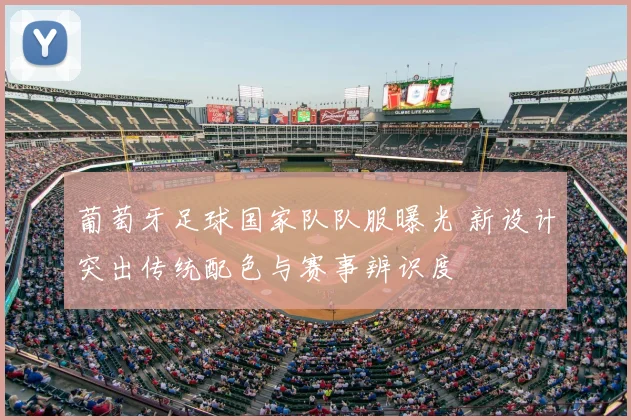 葡萄牙足球国家队队服曝光 新设计突出传统配色与赛事辨识度