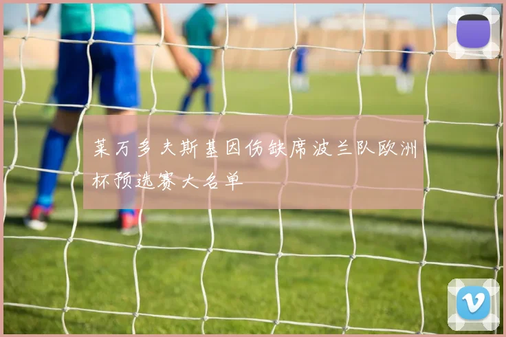 莱万多夫斯基因伤缺席波兰队欧洲杯预选赛大名单