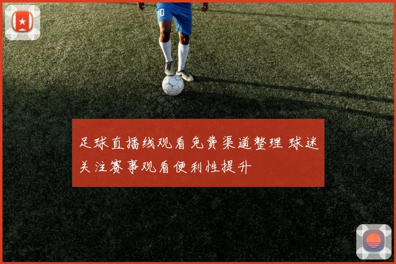 足球直播线观看免费渠道整理 球迷关注赛事观看便利性提升