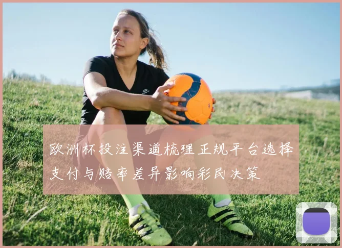 欧洲杯投注渠道梳理正规平台选择支付与赔率差异影响彩民决策