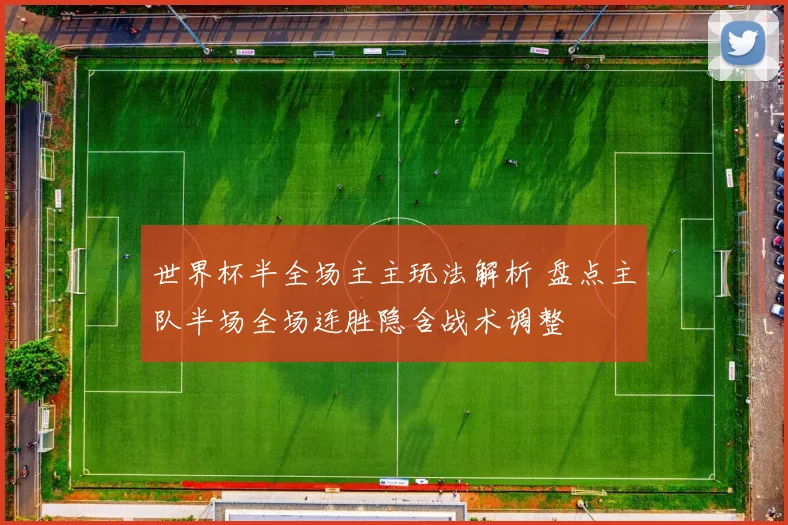 世界杯半全场主主玩法解析 盘点主队半场全场连胜隐含战术调整