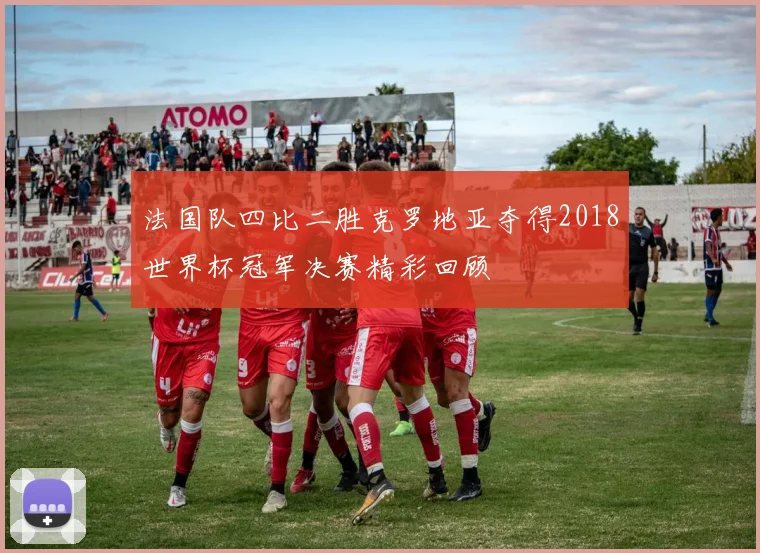 法国队四比二胜克罗地亚夺得2018世界杯冠军决赛精彩回顾