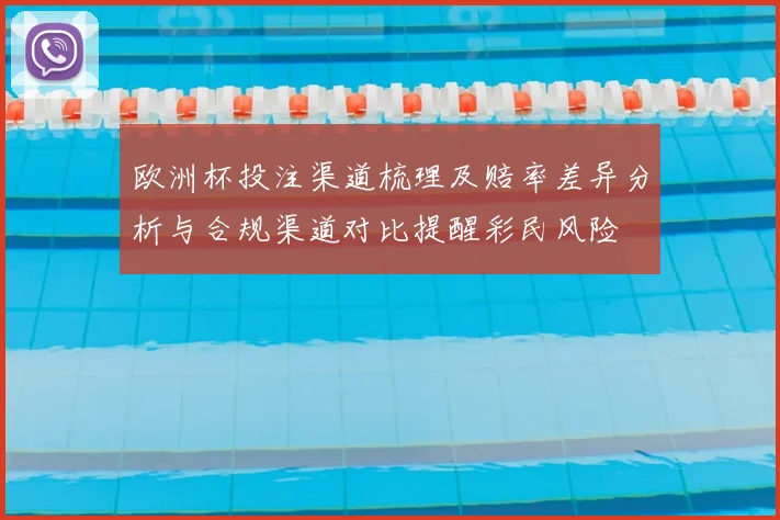 欧洲杯投注渠道梳理及赔率差异分析与合规渠道对比提醒彩民风险