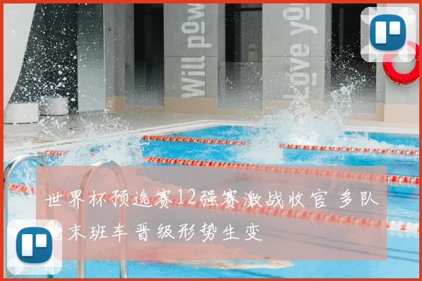 世界杯预选赛12强赛激战收官 多队抢末班车晋级形势生变