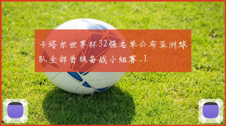 卡塔尔世界杯32强名单公布亚洲球队全部晋级备战小组赛_1