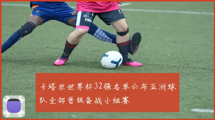 卡塔尔世界杯32强名单公布亚洲球队全部晋级备战小组赛