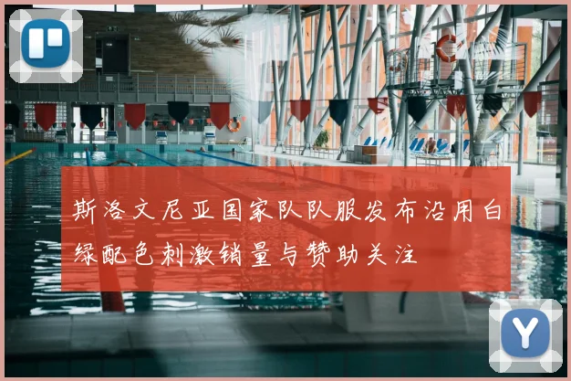 斯洛文尼亚国家队队服发布沿用白绿配色刺激销量与赞助关注