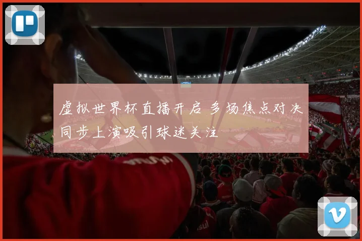 虚拟世界杯直播开启 多场焦点对决同步上演吸引球迷关注