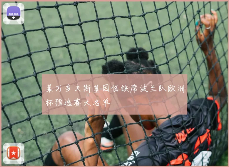 莱万多夫斯基因伤缺席波兰队欧洲杯预选赛大名单