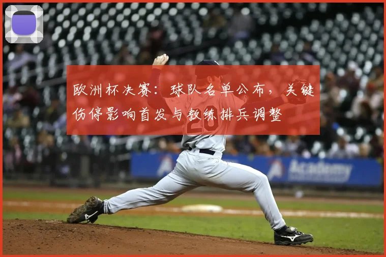 欧洲杯决赛:球队名单公布,关键伤停影响首发与教练排兵调整