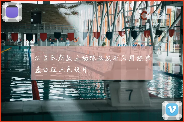 法国队新款主场球衣发布采用经典蓝白红三色设计