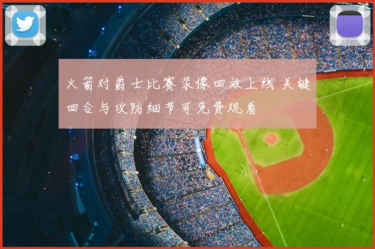 火箭对爵士比赛录像回放上线 关键回合与攻防细节可免费观看