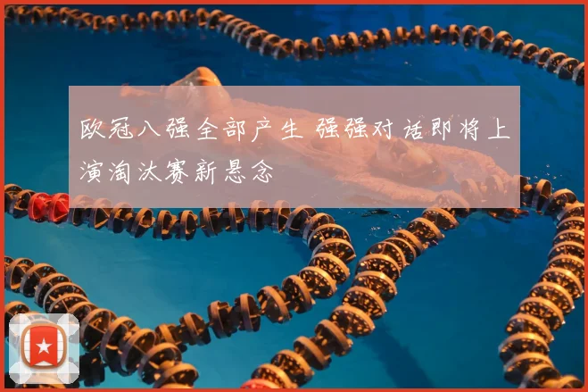 欧冠八强全部产生 强强对话即将上演淘汰赛新悬念