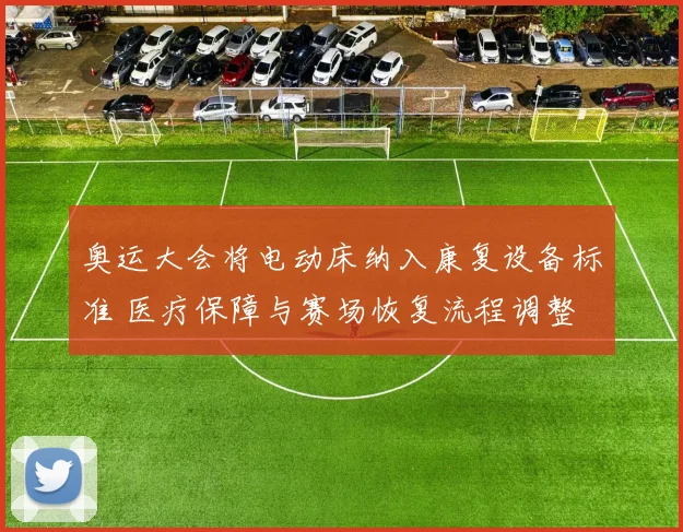 奥运大会将电动床纳入康复设备标准 医疗保障与赛场恢复流程调整