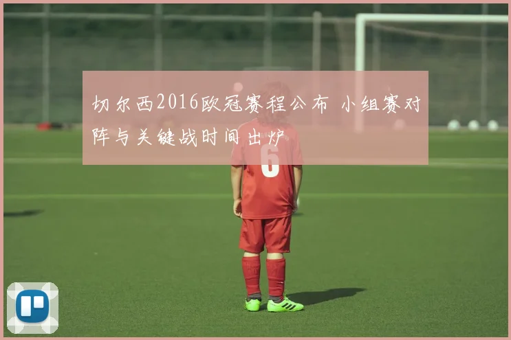 切尔西2016欧冠赛程公布 小组赛对阵与关键战时间出炉