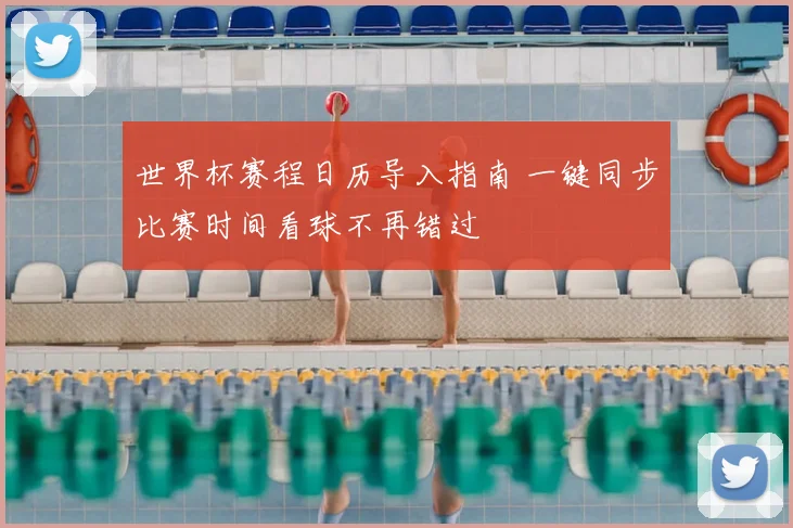 世界杯赛程日历导入指南 一键同步比赛时间看球不再错过