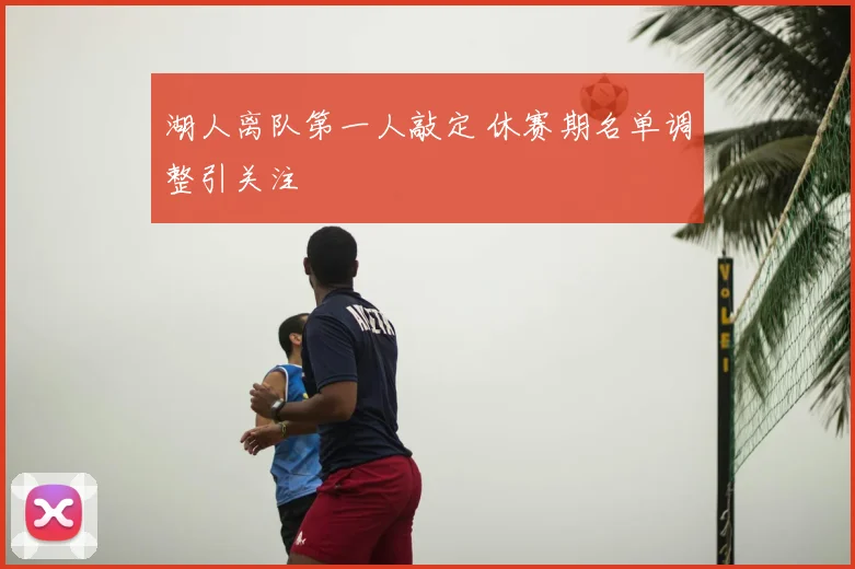 湖人离队第一人敲定 休赛期名单调整引关注