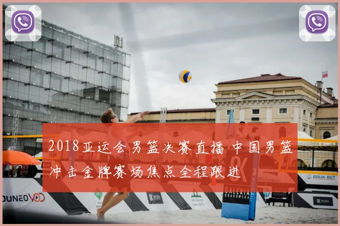 2018亚运会男篮决赛直播 中国男篮冲击金牌赛场焦点全程跟进