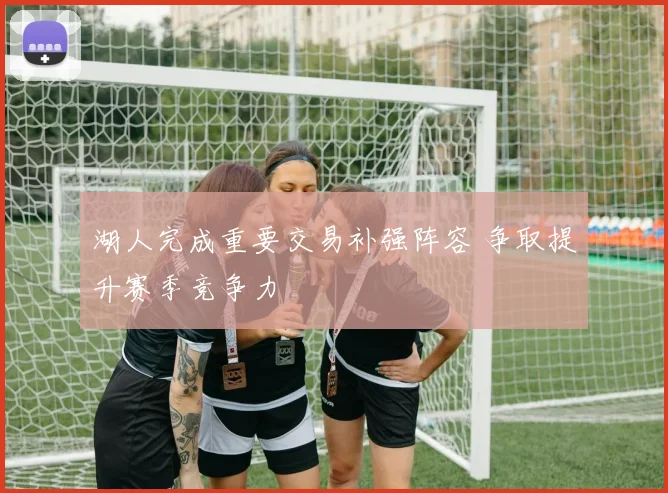 湖人完成重要交易补强阵容 争取提升赛季竞争力