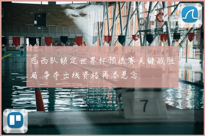 巴西队锁定世界杯预选赛关键战胜局 争夺出线资格再添悬念