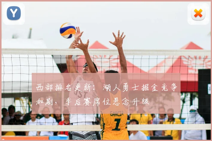 西部排名更新：湖人勇士掘金竞争加剧，季后赛席位悬念升级
