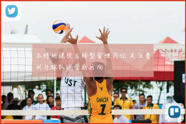 本特纳退役后转型管理岗位 关注青训与球队运营新方向